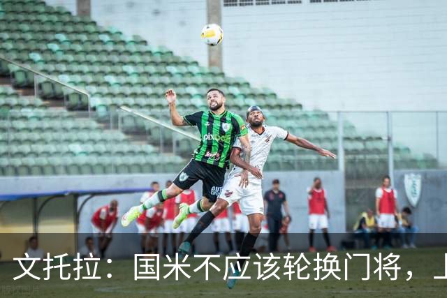 文托拉：国米不应该轮换门将，上赛季尤文曾这么做但效果并不好